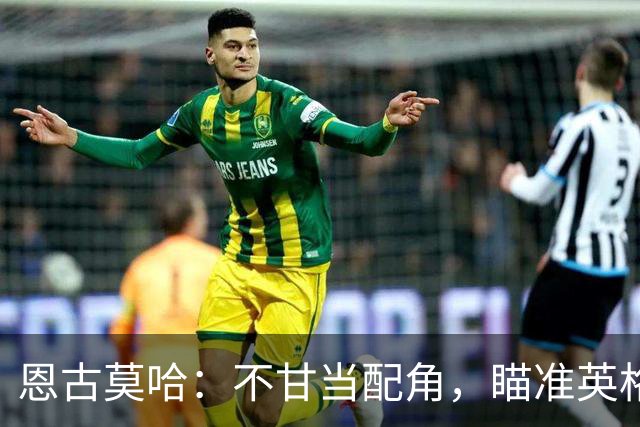 恩古莫哈：不甘当配角，瞄准英格兰主力与2028欧洲杯